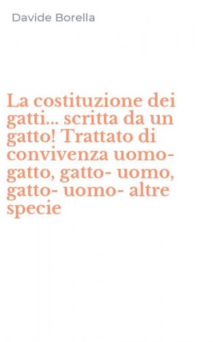 La costituzione dei gatti... scritta da un gatto! Trattato di convivenza uomo-gatto, gatto-uomo, gatto-uomo-altre specie