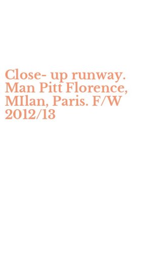 Close-up runway. Man Pitt Florence, MIlan, Paris. F/W 2012/13