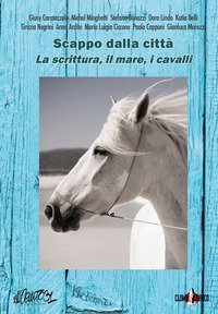 Scappo dalla citt&agrave;. La scrittura, il mare, i cavalli