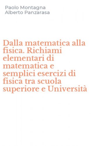 Dalla matematica alla fisica. Richiami elementari di matematica e semplici esercizi di fisica tra scuola superiore e Universit&agrave;