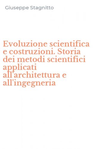 Evoluzione scientifica e costruzioni. Storia dei metodi scientifici applicati all'architettura e all'ingegneria