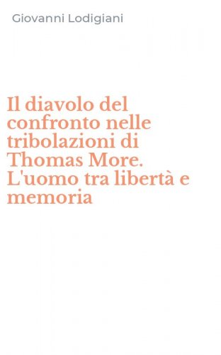 Il diavolo del confronto nelle tribolazioni di Thomas More. L'uomo tra libert&agrave; e memoria