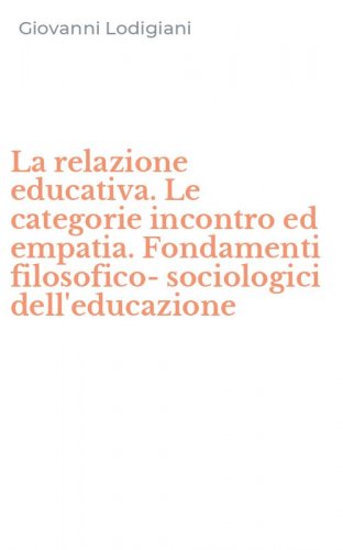 La relazione educativa. Le categorie incontro ed empatia. Fondamenti filosofico-sociologici dell'educazione
