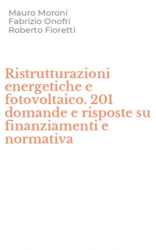 Ristrutturazioni energetiche e fotovoltaico. 201 domande e risposte su finanziamenti e normativa