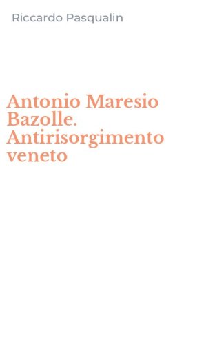 Antonio Maresio Bazolle. Antirisorgimento veneto