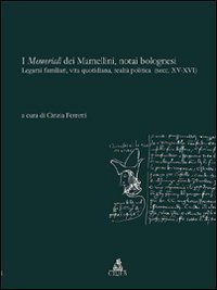 I memoriali dei Mamellini, notai bolognesi. Legami familiari, vita quotidiana, realt&agrave; politica (secc. XV-XVI)