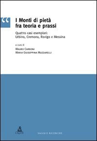 I monti di piet&agrave; fra teoria e prassi. Quattro casi esemplari: Urbino, Cremona, Rovigo e Messina