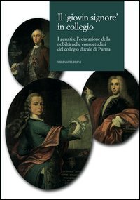 Il giovin signore in collegio. I gesuiti e l'educazione della nobilt&agrave; nelle consuetudini del collegio ducale di Parma