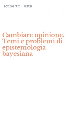 Cambiare opinione. Temi e problemi di epistemologia bayesiana