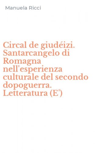 Circal de giud&eacute;izi. Santarcangelo di Romagna nell'esperienza culturale del secondo dopoguerra. Letteratura (E')