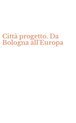 Citt&agrave; progetto. Da Bologna all'Europa