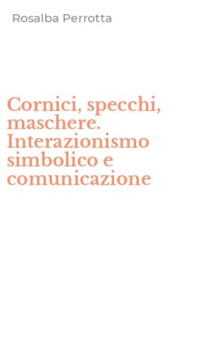 Cornici, specchi, maschere. Interazionismo simbolico e comunicazione