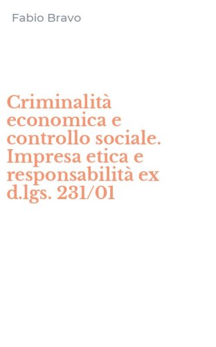 Criminalit&agrave; economica e controllo sociale. Impresa etica e responsabilit&agrave; ex d.lgs. 231/01