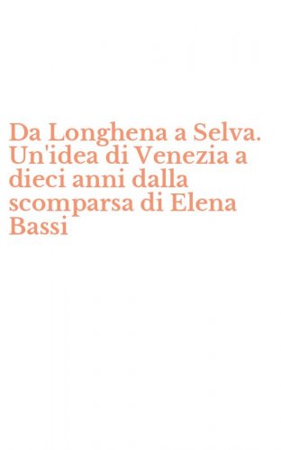 Da Longhena a Selva. Un'idea di Venezia a dieci anni dalla scomparsa di Elena Bassi