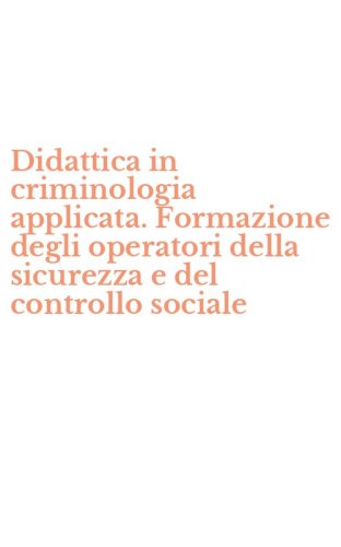 Didattica in criminologia applicata. Formazione degli operatori della sicurezza e del controllo sociale