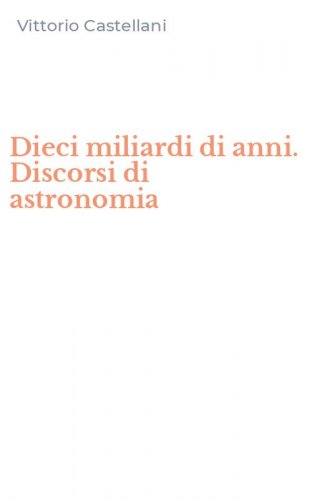 Dieci miliardi di anni. Discorsi di astronomia