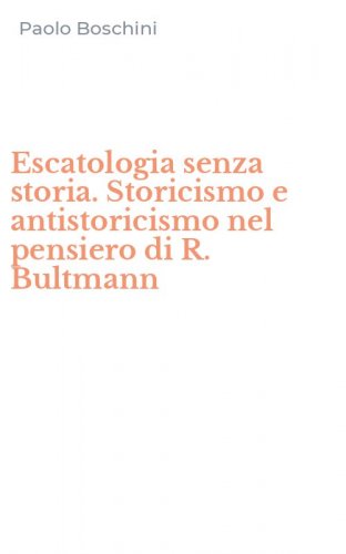 Escatologia senza storia. Storicismo e antistoricismo nel pensiero di R. Bultmann