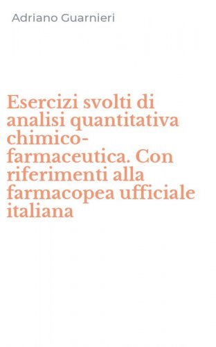 Esercizi svolti di analisi quantitativa chimico-farmaceutica. Con riferimenti alla farmacopea ufficiale italiana