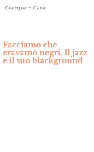 Facciamo che eravamo negri. Il jazz e il suo blackground