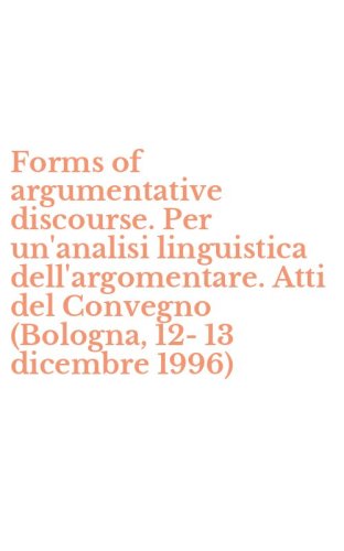 Forms of argumentative discourse. Per un'analisi linguistica dell'argomentare. Atti del Convegno (Bologna, 12-13 dicembre 1996)