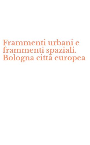 Frammenti urbani e frammenti spaziali. Bologna citt&agrave; europea