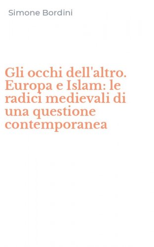 Gli occhi dell'altro. Europa e Islam: le radici medievali di una questione contemporanea