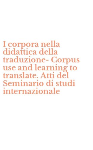I corpora nella didattica della traduzione-Corpus use and learning to translate. Atti del Seminario di studi internazionale