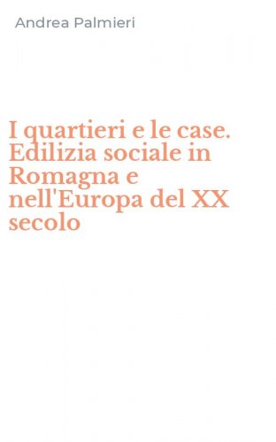 I quartieri e le case. Edilizia sociale in Romagna e nell'Europa del XX secolo
