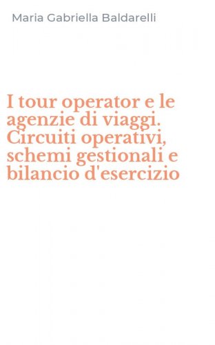 I tour operator e le agenzie di viaggi. Circuiti operativi, schemi gestionali e bilancio d'esercizio