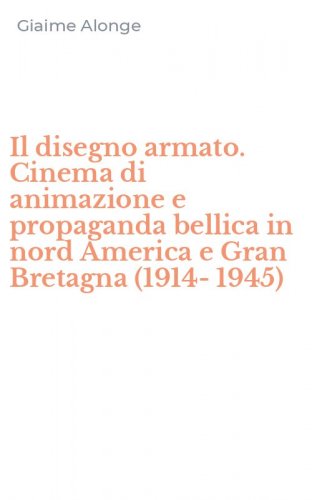 Il disegno armato. Cinema di animazione e propaganda bellica in nord America e Gran Bretagna (1914-1945)