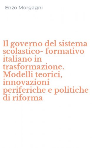 Il governo del sistema scolastico-formativo italiano in trasformazione. Modelli teorici, innovazioni periferiche e politiche di riforma