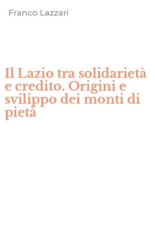 Il Lazio tra solidariet&agrave; e credito. Origini e svilippo dei monti di piet&agrave;