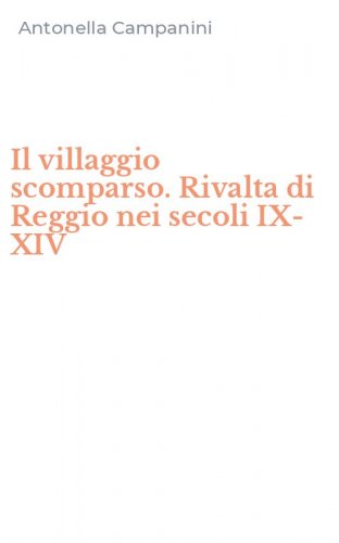 Il villaggio scomparso. Rivalta di Reggio nei secoli IX-XIV