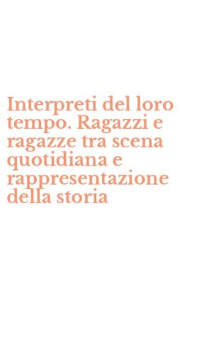 Interpreti del loro tempo. Ragazzi e ragazze tra scena quotidiana e rappresentazione della storia