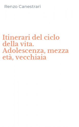 Itinerari del ciclo della vita. Adolescenza, mezza et&agrave;, vecchiaia