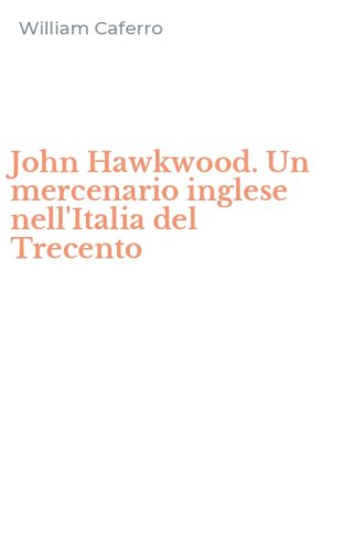 John Hawkwood. Un mercenario inglese nell'Italia del Trecento