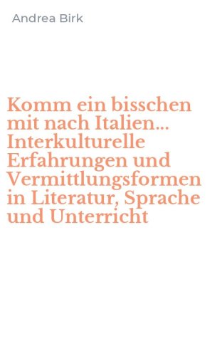 Komm ein bisschen mit nach Italien... Interkulturelle Erfahrungen und Vermittlungsformen in Literatur, Sprache und Unterricht