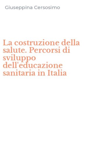 La costruzione della salute. Percorsi di sviluppo dell'educazione sanitaria in Italia