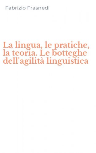 La lingua, le pratiche, la teoria. Le botteghe dell'agilit&agrave; linguistica