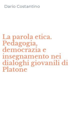 La parola etica. Pedagogia, democrazia e insegnamento nei dialoghi giovanili di Platone
