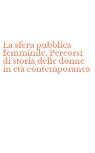 La sfera pubblica femminile. Percorsi di storia delle donne in et&agrave; contemporanea