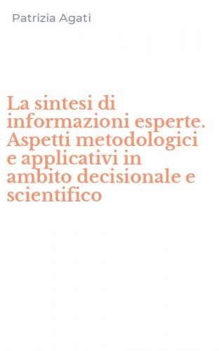 La sintesi di informazioni esperte. Aspetti metodologici e applicativi in ambito decisionale e scientifico