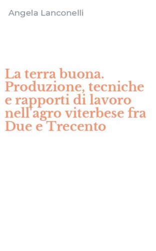 La terra buona. Produzione, tecniche e rapporti di lavoro nell'agro viterbese fra Due e Trecento