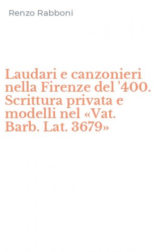 Laudari e canzonieri nella Firenze del '400. Scrittura privata e modelli nel &laquo;Vat. Barb. Lat. 3679&raquo;