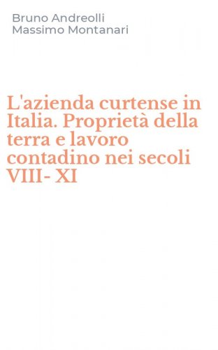 L'azienda curtense in Italia. Propriet&agrave; della terra e lavoro contadino nei secoli VIII-XI