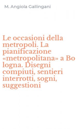 Le occasioni della metropoli. La pianificazione &laquo;metropolitana&raquo; a Bo logna. Disegni compiuti, sentieri interrotti, sogni, suggestioni