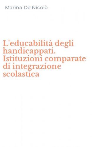 L'educabilit&agrave; degli handicappati. Istituzioni comparate di integrazione scolastica
