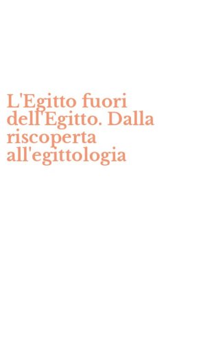 L'Egitto fuori dell'Egitto. Dalla riscoperta all'egittologia