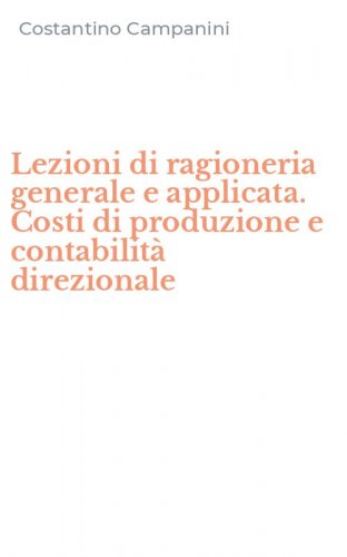 Lezioni di ragioneria generale e applicata. Costi di produzione e contabilit&agrave; direzionale