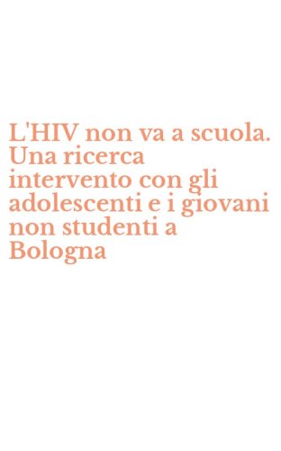 L'HIV non va a scuola. Una ricerca intervento con gli adolescenti e i giovani non studenti a Bologna
